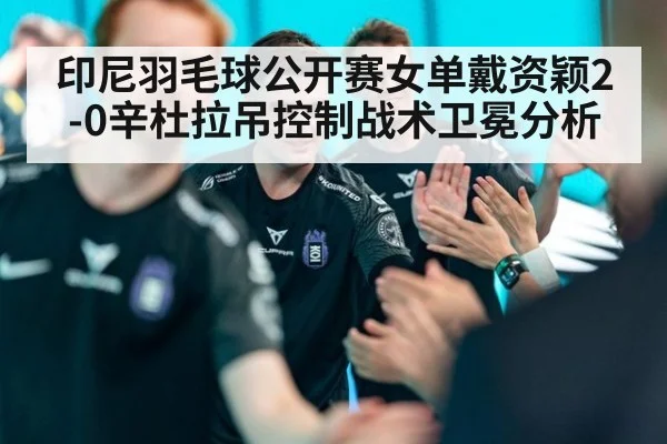 印尼羽毛球公开赛女单戴资颖2-0辛杜拉吊控制战术卫冕分析