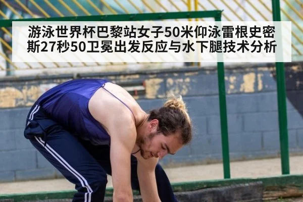 游泳世界杯巴黎站女子50米仰泳雷根史密斯27秒50卫冕出发反应与水下腿技术分析