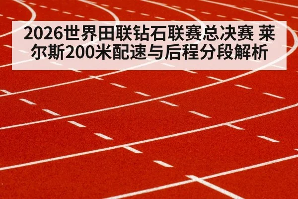 2026世界田联钻石联赛总决赛 莱尔斯200米配速与后程分段解析