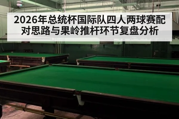 2026年总统杯国际队四人两球赛配对思路与果岭推杆环节复盘分析