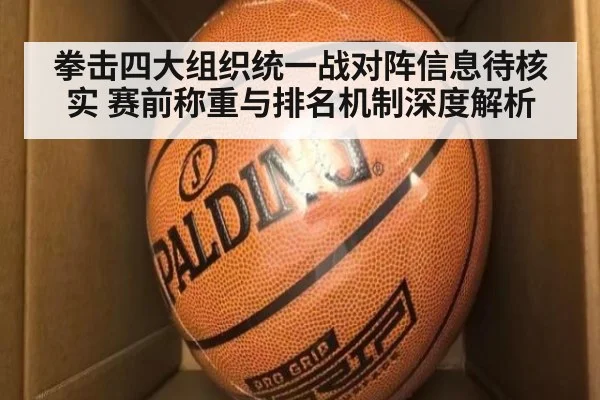 拳击四大组织统一战对阵信息待核实 赛前称重与排名机制深度解析