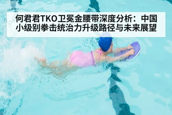 何君君TKO卫冕金腰带深度分析：中国小级别拳击统治力升级路径与未来展望